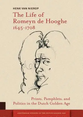 La vida de Romeyn de Hooghe 1645-1708: grabados, panfletos y política en el Siglo de Oro holandés - The Life of Romeyn de Hooghe 1645-1708: Prints, Pamphlets, and Politics in the Dutch Golden Age