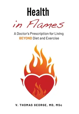 Salud en llamas: La receta de un médico para vivir MÁS ALLÁ de la dieta y el ejercicio - Health in Flames: A Doctor's Prescription for Living BEYOND Diet and Exercise