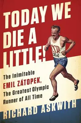 Hoy morimos un poco!: El inimitable Emil Ztopek, el mejor corredor olímpico de todos los tiempos - Today We Die a Little!: The Inimitable Emil Ztopek, the Greatest Olympic Runner of All Time