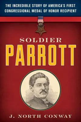 Soldado Parrott: La increíble historia del primer receptor de la Medalla de Honor del Congreso de Estados Unidos - Soldier Parrott: The Incredible Story of America's First Congressional Medal of Honor Recipient