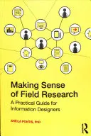 Cómo entender la investigación de campo: Guía práctica para diseñadores de información - Making Sense of Field Research: A Practical Guide for Information Designers