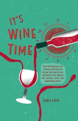 Es la hora del vino: Todo lo que siempre quiso saber pero no se atrevió a preguntar sobre el vino tinto, blanco, rosado y espumoso - It's Wine Time: Everything You've Always Wanted to Know But Were Too Afraid to Ask about Red, White, Ros, and Sparkling Wine