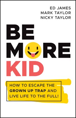 Sé más niño: cómo escapar de la trampa de los mayores y vivir la vida a tope - Be More Kid: How to Escape the Grown Up Trap and Live Life to the Full!