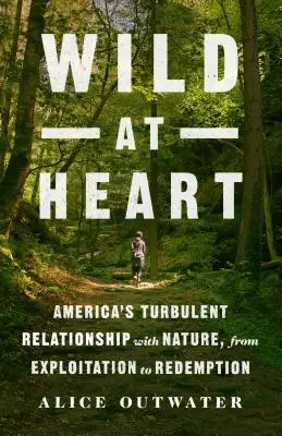 Wild at Heart: La turbulenta relación de Estados Unidos con la naturaleza, de la explotación a la redención - Wild at Heart: America's Turbulent Relationship with Nature, from Exploitation to Redemption