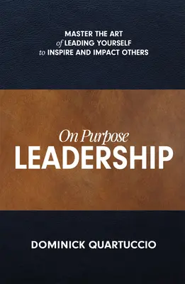 Liderazgo a Propósito: Domina el arte de liderarte a ti mismo para inspirar e impactar a los demás - On Purpose Leadership: Master the Art of Leading Yourself to Inspire and Impact Others