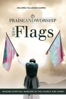 Alabanza y adoración con banderas: Librando la Guerra Espiritual en la Iglesia y en el Hogar - Praise and Worship with Flags: Waging Spiritual Warfare in the Church and Home