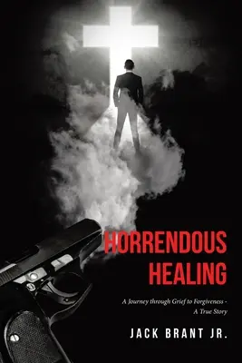 Horrendous Healing: A Journey through Grief to Forgiveness - Una historia real - Horrendous Healing: A Journey through Grief to Forgiveness - A True Story