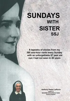 Domingos con la hermana Ssj: Un tapiz de historias de mis 395 visitas de una hora cada domingo con una inolvidable monja de 87 años a la que no había visto en - Sundays with Sister Ssj: A Tapestry of Stories from My 395 One-Hour Visits Every Sunday with an Unforgettable 87 Year Old Nun I Had Not Seen in