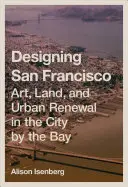 El diseño de San Francisco: Arte, tierra y renovación urbana en la ciudad de la bahía - Designing San Francisco: Art, Land, and Urban Renewal in the City by the Bay