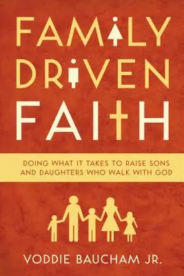 Fe impulsada por la familia: Cómo criar hijos e hijas que caminen con Dios - Family Driven Faith: Doing What It Takes to Raise Sons and Daughters Who Walk with God