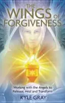 Alas del Perdón - Trabajando con los Ángeles para Liberar, Sanar y Transformar - Wings of Forgiveness - Working with the Angels to Release, Heal and Transform