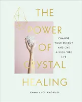 El poder de la sanación con cristales - Guía para principiantes sobre los cristales y cómo cambiar tu energía para vivir una vida llena de energía - Power of Crystal Healing - A Beginner's Guide to Crystals and How to Change Your Energy to Live a High-Vibe Life