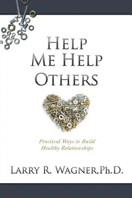 Ayúdame a ayudar a los demás: Formas prácticas de construir relaciones sanas - Help Me Help Others: Practical Ways to Build Healthy Relationships