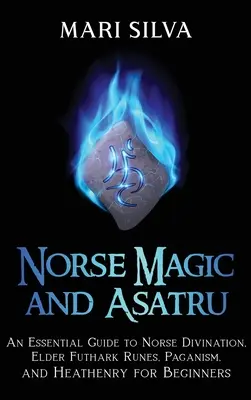 Magia Nórdica y Asatru: Una Guía Esencial de la Adivinación Nórdica, las Runas del Futhark Antiguo, el Paganismo y el Heathenismo para Principiantes - Norse Magic and Asatru: An Essential Guide to Norse Divination, Elder Futhark Runes, Paganism, and Heathenry for Beginners