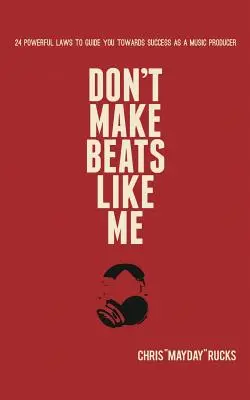 No hagas ritmos como yo: 24 poderosas leyes que te guiarán hacia el éxito como productor musical - Don't Make Beats Like Me: 24 Powerful Laws To Guide You Towards Success As A Music Producer