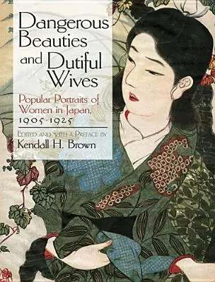 Bellezas peligrosas y esposas obedientes: Retratos populares de mujeres en Japón, 1905-1925 - Dangerous Beauties and Dutiful Wives: Popular Portraits of Women in Japan, 1905-1925