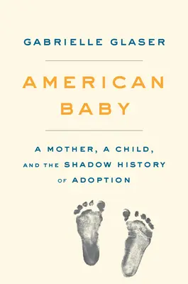 American Baby: Una madre, un niño y la historia en la sombra de la adopción - American Baby: A Mother, a Child, and the Shadow History of Adoption