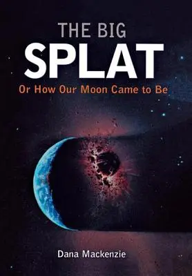 The Big Splat, or How Our Moon Came to Be