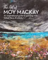 El arte de Moy MacKay: Guía inspiradora para pintar con fibras de fieltro y puntadas - The Art of Moy MacKay: An Inspirational Guide to Painting with Felted Fibres & Stitch