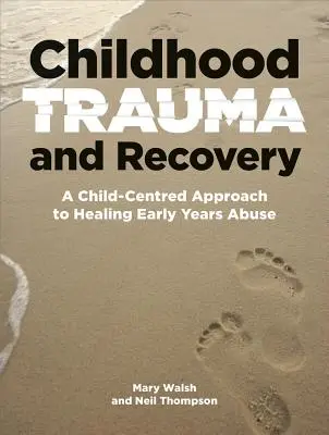 Trauma infantil y recuperación: A Child-Centred Approach to Healing Early Years Abuse (Trauma y recuperación en la infancia: un enfoque centrado en el niño para curar el maltrato en la primera infancia) - Childhood Trauma and Recovery: A Child-Centred Approach to Healing Early Years Abuse