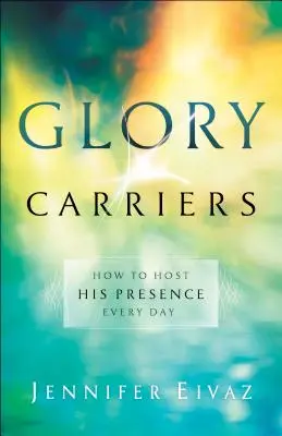 Portadores de gloria: Cómo Hospedar Su Presencia Todos los Días - Glory Carriers: How to Host His Presence Every Day