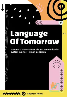 El lenguaje del mañana: Hacia un sistema de comunicación visual transcultural en una condición posthumana - Language of Tomorrow: Towards a Transcultural Visual Communication System in a Posthuman Condition