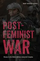 Postfeminist War: Women in the Media-Military-Industrial Complex (La guerra posfeminista: las mujeres en el complejo mediático-militar-industrial) - Postfeminist War: Women in the Media-Military-Industrial Complex