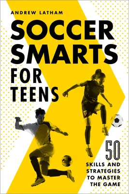 Soccer Smarts for Teens: 50 habilidades y estrategias para dominar el juego - Soccer Smarts for Teens: 50 Skills and Strategies to Master the Game