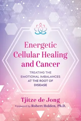 Curación Celular Energética y Cáncer: Tratamiento de los desequilibrios emocionales en la raíz de la enfermedad - Energetic Cellular Healing and Cancer: Treating the Emotional Imbalances at the Root of Disease