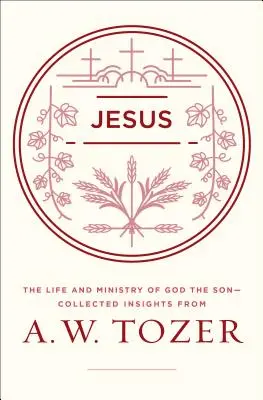 Jesús: La vida y el ministerio de Dios el Hijo: una colección de reflexiones de A. W. Tozer - Jesus: The Life and Ministry of God the Son--Collected Insights from A. W. Tozer