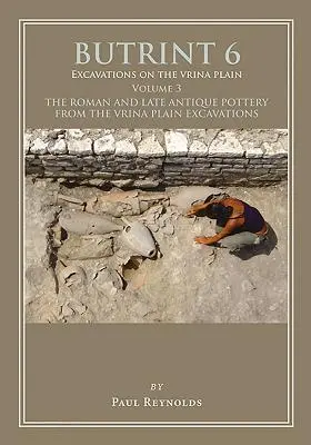 Butrint 6: Excavaciones en la llanura de Vrina Volumen 3: La cerámica romana y tardoantigua de las excavaciones de la llanura de Vrina - Butrint 6: Excavations on the Vrina Plain Volume 3: The Roman and Late Antique Pottery from the Vrina Plain Excavations