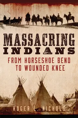 Masacrando indios: De Horseshoe Bend a Wounded Knee - Massacring Indians: From Horseshoe Bend to Wounded Knee