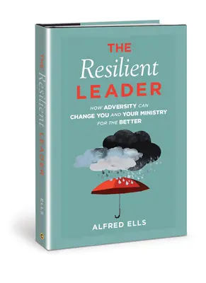 El líder resistente: Cómo la adversidad puede cambiarle a usted y a su ministerio para mejor - The Resilient Leader: How Adversity Can Change You and Your Ministry for the Better