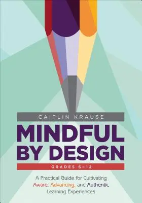 Mindful by Design: Una guía práctica para cultivar experiencias de aprendizaje conscientes, avanzadas y auténticas - Mindful by Design: A Practical Guide for Cultivating Aware, Advancing, and Authentic Learning Experiences