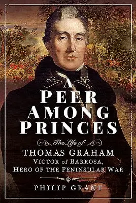 Un par entre príncipes: La vida de Thomas Graham, Víctor de Barrosa, héroe de la Guerra Peninsular - A Peer Among Princes: The Life of Thomas Graham, Victor of Barrosa, Hero of the Peninsular War