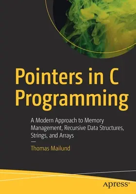 Punteros en la programación en C: Un enfoque moderno de la gestión de memoria, estructuras de datos recursivas, cadenas y matrices - Pointers in C Programming: A Modern Approach to Memory Management, Recursive Data Structures, Strings, and Arrays