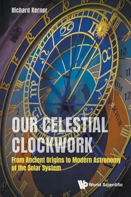 Nuestro mecanismo de relojería celeste: De los orígenes antiguos a la astronomía moderna del Sistema Solar - Our Celestial Clockwork: From Ancient Origins to Modern Astronomy of the Solar System