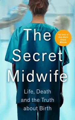 La comadrona secreta: La vida, la muerte y la verdad sobre el nacimiento - The Secret Midwife: Life, Death and the Truth about Birth