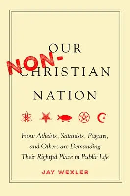 Nuestra nación no cristiana: Cómo ateos, satanistas, paganos y otros reclaman el lugar que les corresponde en la vida pública - Our Non-Christian Nation: How Atheists, Satanists, Pagans, and Others Are Demanding Their Rightful Place in Public Life