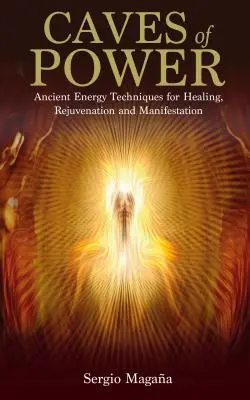 Cuevas de Poder: Antiguas Técnicas Energéticas para la Sanación, el Rejuvenecimiento y la Manifestación - Caves of Power: Ancient Energy Techniques for Healing, Rejuvenation and Manifestation