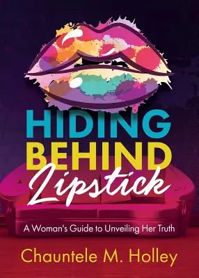 Esconderse tras el pintalabios: La guía de una mujer para desvelar su verdad - Hiding Behind Lipstick: A Woman's Guide to Unveiling Her Truth