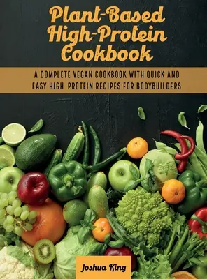 Libro de cocina con alto contenido en proteínas de origen vegetal: Un completo libro de cocina vegana con recetas rápidas y fáciles ricas en proteínas para culturistas. - Plant-Based High- Protein Cookbook: A Complete Vegan Cookbook With Quick and Easy High- Protein Recipes For Bodybuilders