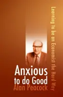 Ansioso por hacer el bien: Aprendiendo a ser economista por las malas - Anxious to Do Good: Learning to Be an Economist the Hard Way