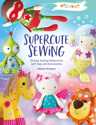 Melly & Me: Supercute Sewing: 20 patrones fáciles de coser para juguetes de peluche y accesorios - Melly & Me: Supercute Sewing: 20 Easy Sewing Patterns for Soft Toys and Accessories