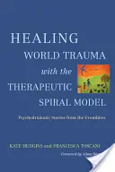 La curación del trauma mundial con el modelo terapéutico en espiral: Historias psicodramáticas desde el frente - Healing World Trauma with the Therapeutic Spiral Model: Psychodramatic Stories from the Frontlines