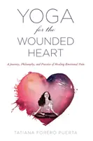 Yoga para el corazón herido: Un viaje, filosofía y práctica para curar el dolor emocional - Yoga for the Wounded Heart: A Journey, Philosophy, and Practice of Healing Emotional Pain