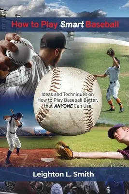 Cómo jugar al béisbol de forma inteligente: Ideas y técnicas sobre cómo jugar mejor al béisbol que cualquiera puede utilizar - How to Play Smart Baseball: Ideas and Techniques on How to Play Baseball Better that Anyone Can Use