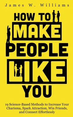 Cómo caerle bien a la gente: 19 métodos con base científica para aumentar tu carisma, despertar atracción, ganar amigos y conectar sin esfuerzo - How to Make People Like You: 19 Science-Based Methods to Increase Your Charisma, Spark Attraction, Win Friends, and Connect Effortlessly