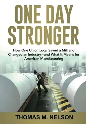 Un día más fuerte: cómo un sindicato local salvó una fábrica y cambió un sector, y su significado para la industria manufacturera estadounidense - One Day Stronger: How One Union Local Saved a Mill and Changed an Industry--and What It Means for American Manufacturing