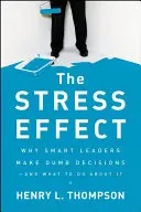 El efecto del estrés: Por qué los líderes inteligentes toman decisiones tontas y qué hacer al respecto - The Stress Effect: Why Smart Leaders Make Dumb Decisions--And What to Do about It